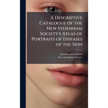 A Descriptive Catalogue of the New Sydenham Society’s Atlas of Portraits of Diseases of the Skin