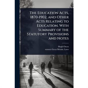 The Education Acts, 1870-1902, and Other Acts Relating to Education. With Summary of the Statutory Provisions and Notes