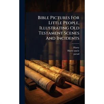 Bible Pictures For Little People, Illustrating Old Testament Scenes And Incidents