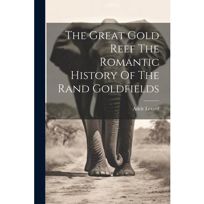 The Great Gold Reef The Romantic History Of The Rand Goldfields