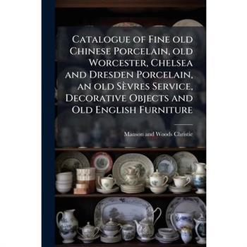 Catalogue of Fine old Chinese Porcelain, old Worcester, Chelsea and Dresden Porcelain, an old S癡vres Service, Decorative Objects and Old English Furniture