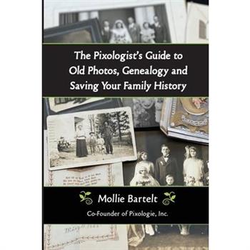 The Pixologist's Guide to Old Photos, Genealogy and Saving Your Family History