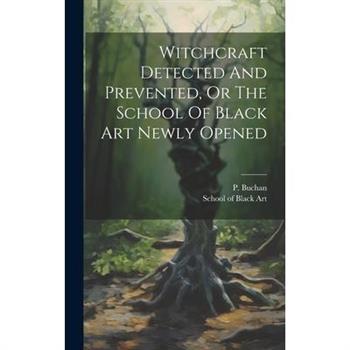 Witchcraft Detected And Prevented, Or The School Of Black Art Newly Opened