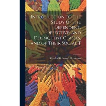Introduction to the Study of the Dependent, Defective, and Delinquent Classes, and of Their Social T