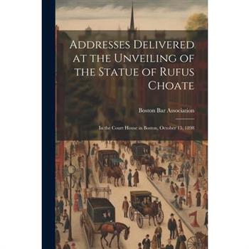 Addresses Delivered at the Unveiling of the Statue of Rufus Choate