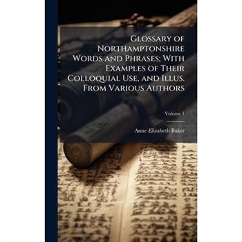 Glossary of Northamptonshire Words and Phrases; With Examples of Their Colloquial Use, and Illus. From Various Authors