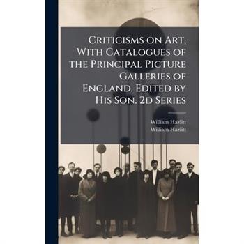 Criticisms on Art, With Catalogues of the Principal Picture Galleries of England. Edited by His Son. 2d Series