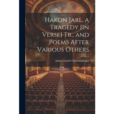 Hakon Jarl, a Tragedy [In Verse] Tr., and Poems After Various Others