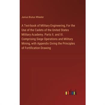 A Text-book of Military Engineering, For the Use of the Cadets of the United States Military Academy. Parts II. and III. Comprising Siege Operations and Military Mining, with Appendix Giving the Princ