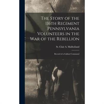 The Story of the 116th Regiment Pennsylvania Volunteers in the war of the Rebellion; Record of a Gallant Command