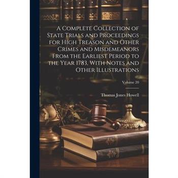 A Complete Collection of State Trials and Proceedings for High Treason and Other Crimes and Misdemeanors From the Earliest Period to the Year 1783, With Notes and Other Illustrations; Volume 20