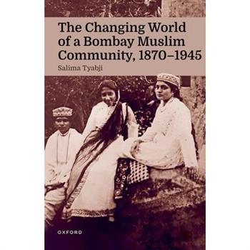 The Changing World of a Bombay Muslim Community, 1870 - 1945