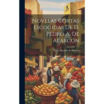 Novelas Cortas Escogidas De D. Pedro A. De Alarc籀n