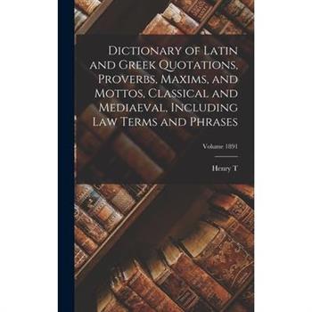 Dictionary of Latin and Greek Quotations, Proverbs, Maxims, and Mottos, Classical and Mediaeval, Including law Terms and Phrases; Volume 1891
