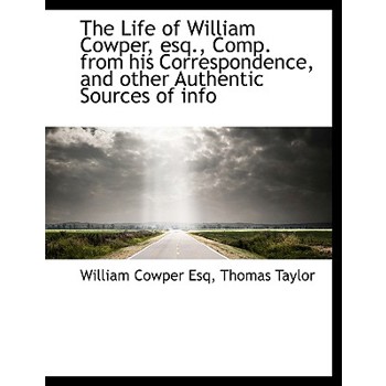 The Life of William Cowper, Esq., Comp. from His Correspondence, and Other Authentic Sources of Info