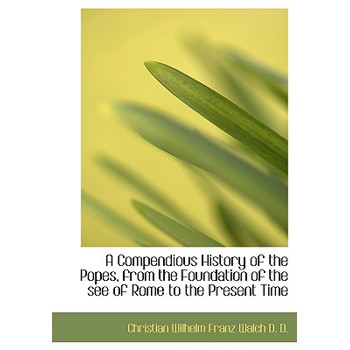 A Compendious History of the Popes, from the Foundation of the See of Rome to the Present Time