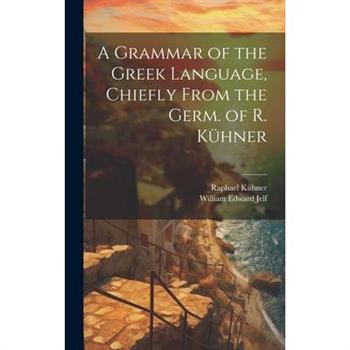 A Grammar of the Greek Language, Chiefly From the Germ. of R. K羹hner