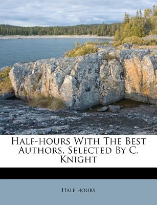 Half-Hours with the Best Authors, Selected by C. Knight