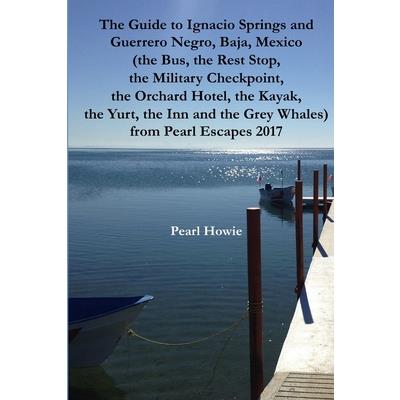 The Guide to Ignacio Springs and Guerrero Negro, Baja, Mexico (the Bus, the Rest Stop, the Military Checkpoint, the Orchard Hotel, the Kayak, the Yurt, the Inn and the Grey Whales) from Pearl Escapes