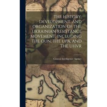 The History, Development, and Organization of the Ukrainian Resistance Movement, Including the Oun, the Upa, and the Uhvr