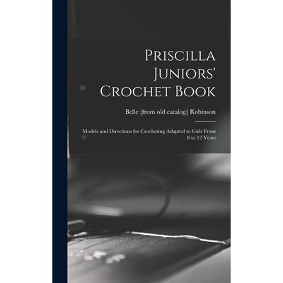 Priscilla Juniors’ Crochet Book; Models and Directions for Crocheting Adapted to Girls From 8 to 12 Years