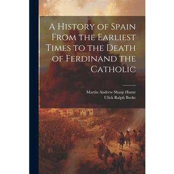 A History of Spain From the Earliest Times to the Death of Ferdinand the Catholic
