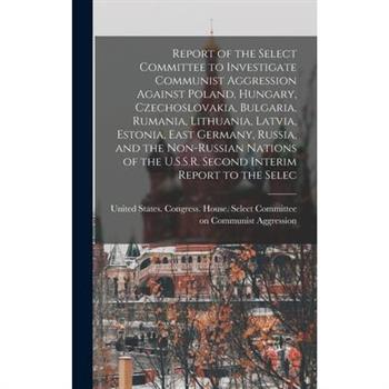 Report of the Select Committee to Investigate Communist Aggression Against Poland, Hungary, Czechoslovakia, Bulgaria, Rumania, Lithuania, Latvia, Estonia, East Germany, Russia, and the Non-Russian Nat