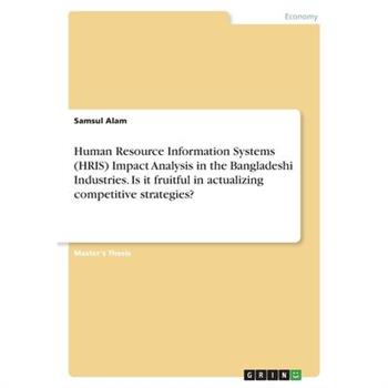 Human Resource Information Systems (HRIS) Impact Analysis in the Bangladeshi Industries. Is it fruitful in actualizing competitive strategies?