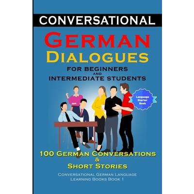 Conversational German Dialogues for Beginners and Intermediate Learners 100 German Conversations And Short Stories