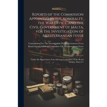 Reports of the Commission Appointed by the Admiralty, the War Office, and the Civil Government of Malta, for the Investigation of Mediterranean Fever