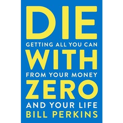 Die with ZeroGetting All You Can from Your Money and Your Life
