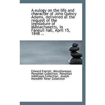 A Eulogy on the Life and Character of John Quincy Adams, Delivered at the Request of the Legislature