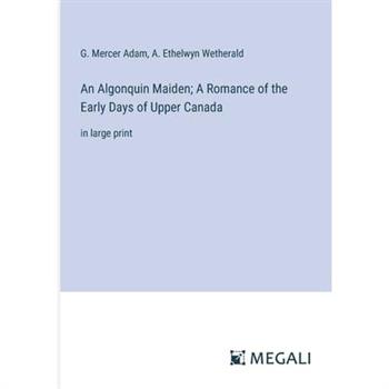 An Algonquin Maiden; A Romance of the Early Days of Upper Canada
