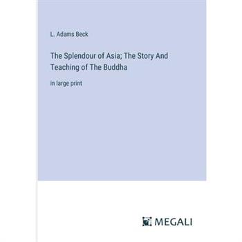 The Splendour of Asia; The Story And Teaching of The Buddha