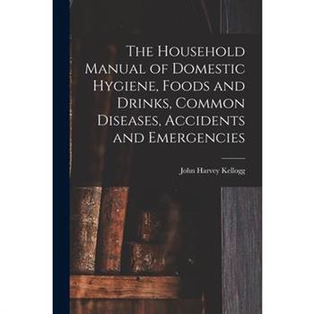 The Household Manual of Domestic Hygiene, Foods and Drinks, Common Diseases, Accidents and Emergencies