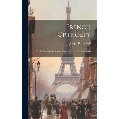 French Ortho禱py; Or, the Certain Guide to an Accurate French Pronunciation