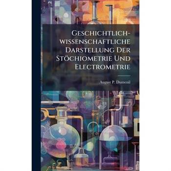 Geschichtlich-wissenschaftliche Darstellung Der St繹chiometrie Und Electrometrie