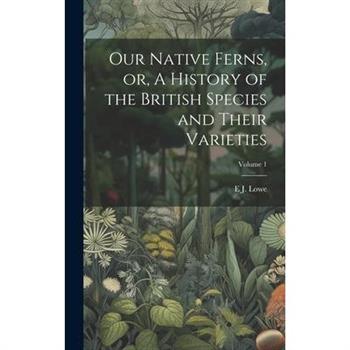 Our Native Ferns, or, A History of the British Species and Their Varieties; Volume 1