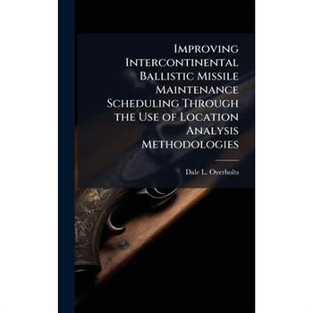 Improving Intercontinental Ballistic Missile Maintenance Scheduling Through the Use of Location Analysis Methodologies