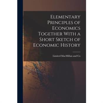 Elementary Principles of Economics Together With a Short Sketch of Economic History