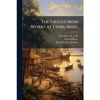 The Saugus Iron Works at Lynn, Mass.