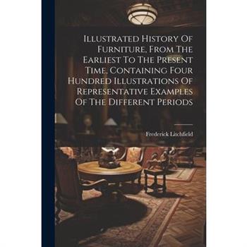 Illustrated History Of Furniture, From The Earliest To The Present Time, Containing Four Hundred Illustrations Of Representative Examples Of The Different Periods