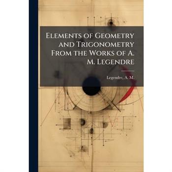 Elements of Geometry and Trigonometry From the Works of A. M. Legendre