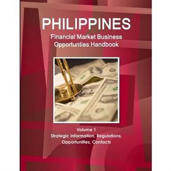 Philippines Financial Market Business Opportunties Handbook Volume 1 Strategic Information, Regulations, Opportunities, Contacts