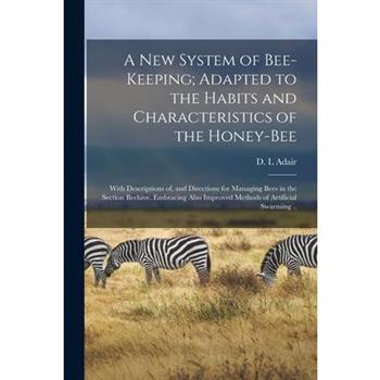 A New System of Bee-keeping; Adapted to the Habits and Characteristics of the Honey-bee