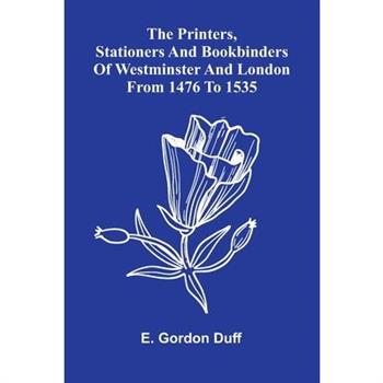 The Printers, Stationers And Bookbinders Of Westminster And London From 1476 To 1535