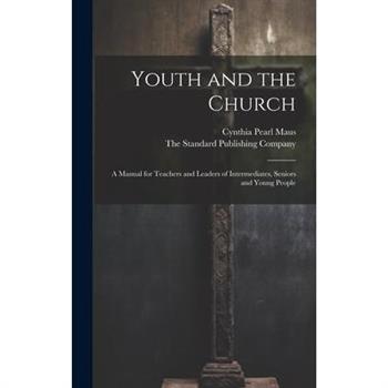 Youth and the Church; A Manual for Teachers and Leaders of Intermediates, Seniors and Young People