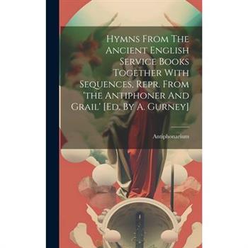 Hymns From The Ancient English Service Books Together With Sequences, Repr. From 'the Antiphoner And Grail' [ed. By A. Gurney]