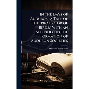 In the Days of Audubon; a Tale of the ”protector of Birds,” With an Appendix on the Formation of Audubon Societies