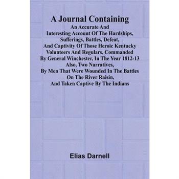 A Journal Containing An Accurate And Interesting Account Of The Hardships, Sufferings, Battles, Defeat, And Captivity Of Those Heroic Kentucky Volunteers And Regulars, Commanded By General Winchester,